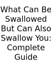What Can Be Swallowed But Can Also Swallow You: Complete Guide