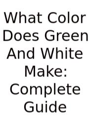 What Color Does Green And White Make: Complete Guide