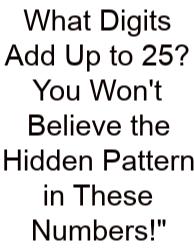 What Digits Add Up To 25? You Won't Believe The Hidden Pattern In These Numbers!