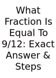 What Fraction Is Equal To 9/12: Exact Answer & Steps