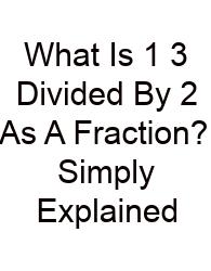 What Is 1 3 Divided By 2 As A Fraction? Simply Explained