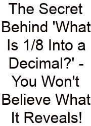 The Secret Behind 'What Is 1/8 Into A Decimal?' - You Won't Believe What It Reveals!