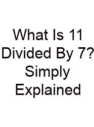 What Is 11 Divided By 7? Simply Explained