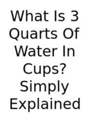 What Is 3 Quarts Of Water In Cups? Simply Explained