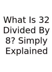 What Is 32 Divided By 8? Simply Explained