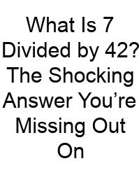 What Is 7 Divided By 42? The Shocking Answer You’re Missing Out On