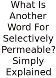 What Is Another Word For Selectively Permeable? Simply Explained