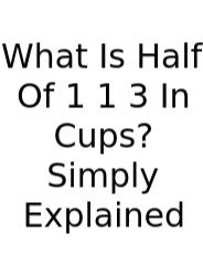 What Is Half Of 1 1 3 In Cups? Simply Explained
