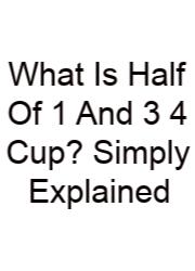 What Is Half Of 1 And 3 4 Cup? Simply Explained