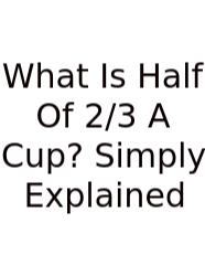 What Is Half Of 2/3 A Cup? Simply Explained