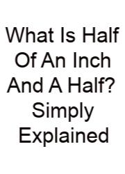 What Is Half Of An Inch And A Half? Simply Explained