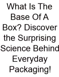 What Is The Base Of A Box? Discover The Surprising Science Behind Everyday Packaging!