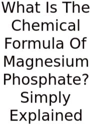 What Is The Chemical Formula Of Magnesium Phosphate? Simply Explained