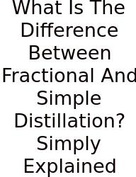 What Is The Difference Between Fractional And Simple Distillation? Simply Explained
