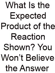 What Is The Expected Product Of The Reaction Shown? You Won’t Believe The Answer