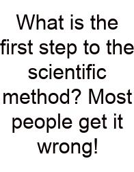 What Is The First Step To The Scientific Method? Most People Get It Wrong!
