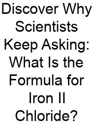 Discover Why Scientists Keep Asking: What Is The Formula For Iron II Chloride?