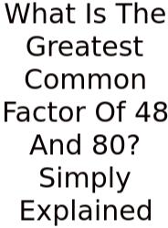 What Is The Greatest Common Factor Of 48 And 80? Simply Explained