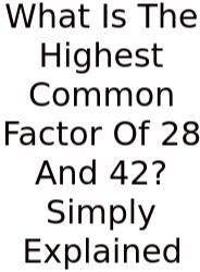 What Is The Highest Common Factor Of 28 And 42? Simply Explained