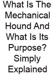 What Is The Mechanical Hound And What Is Its Purpose? Simply Explained