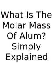 What Is The Molar Mass Of Alum? Simply Explained