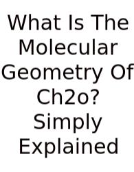 What Is The Molecular Geometry Of Ch2o? Simply Explained