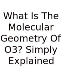 What Is The Molecular Geometry Of O3? Simply Explained