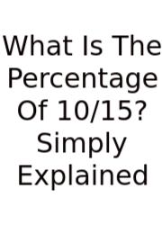 What Is The Percentage Of 10/15? Simply Explained