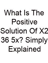 What Is The Positive Solution Of X2 36 5x? Simply Explained