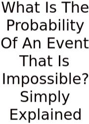 What Is The Probability Of An Event That Is Impossible? Simply Explained