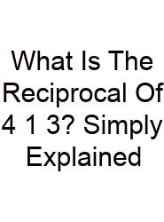 What Is The Reciprocal Of 4 1 3? Simply Explained
