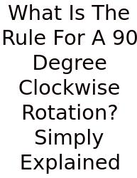 What Is The Rule For A 90 Degree Clockwise Rotation? Simply Explained