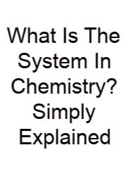 What Is The System In Chemistry? Simply Explained