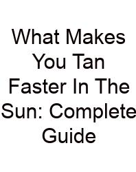 What Makes You Tan Faster In The Sun: Complete Guide