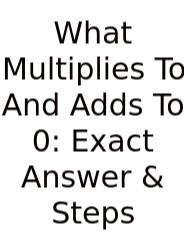What Multiplies To And Adds To 0: Exact Answer & Steps