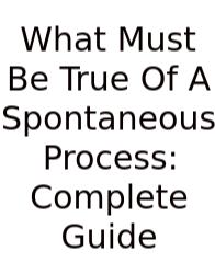 What Must Be True Of A Spontaneous Process: Complete Guide