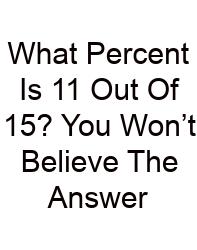What Percent Is 11 Out Of 15? You Won’t Believe The Answer