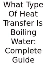 What Type Of Heat Transfer Is Boiling Water: Complete Guide