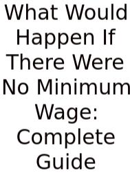 What Would Happen If There Were No Minimum Wage: Complete Guide