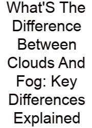 What'S The Difference Between Clouds And Fog: Key Differences Explained