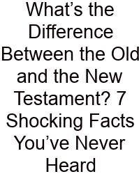 What’s The Difference Between The Old And The New Testament? 7 Shocking Facts You’ve Never Heard