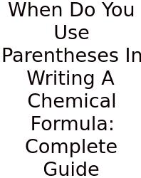 When Do You Use Parentheses In Writing A Chemical Formula: Complete Guide