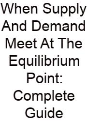 When Supply And Demand Meet At The Equilibrium Point: Complete Guide
