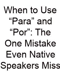 When To Use “Para” And “Por”: The One Mistake Even Native Speakers Miss