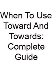 When To Use Toward And Towards: Complete Guide