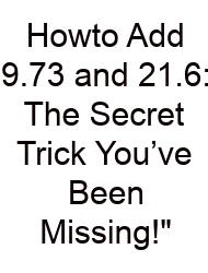Howto Add 9.73 And 21.6: The Secret Trick You’ve Been Missing!