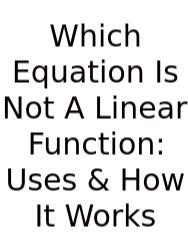 Which Equation Is Not A Linear Function: Uses & How It Works