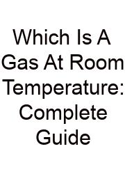 Which Is A Gas At Room Temperature: Complete Guide