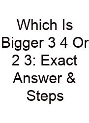 Which Is Bigger 3 4 Or 2 3: Exact Answer & Steps