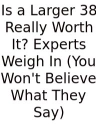 Is A Larger 38 Really Worth It? Experts Weigh In (You Won't Believe What They Say)